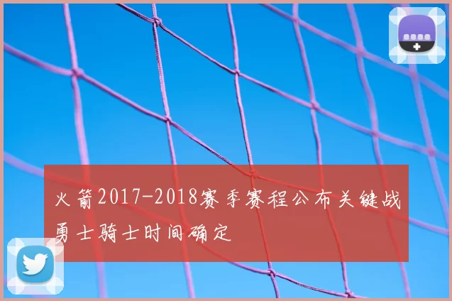 火箭2017-2018赛季赛程公布关键战勇士骑士时间确定