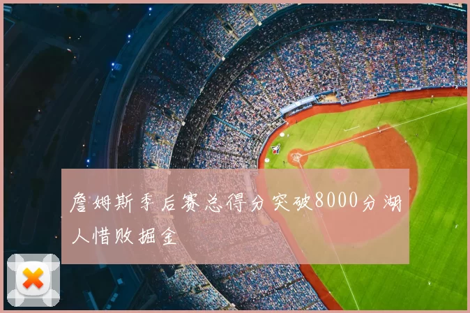 詹姆斯季后赛总得分突破8000分湖人惜败掘金