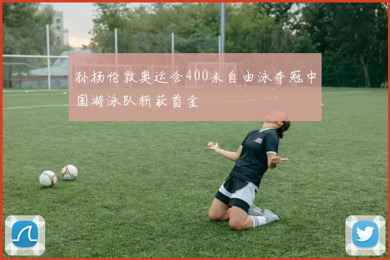 孙杨伦敦奥运会400米自由泳夺冠中国游泳队斩获首金