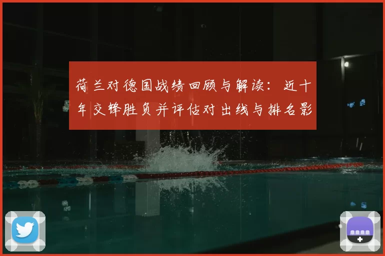 荷兰对德国战绩回顾与解读：近十年交锋胜负并评估对出线与排名影响