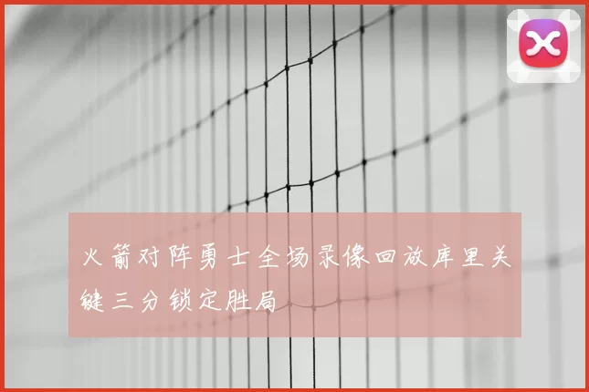 火箭对阵勇士全场录像回放库里关键三分锁定胜局