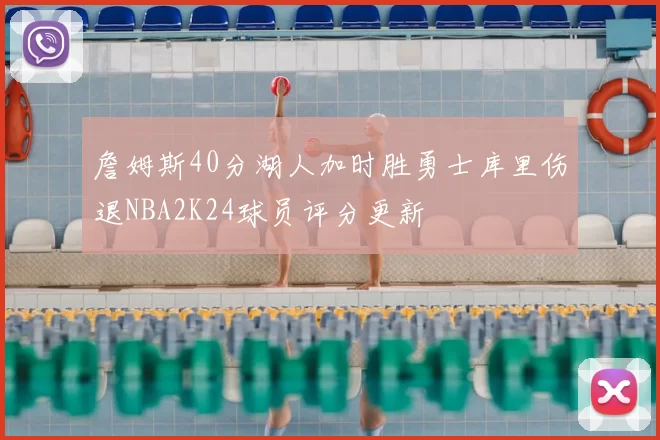 詹姆斯40分湖人加时胜勇士库里伤退NBA2K24球员评分更新