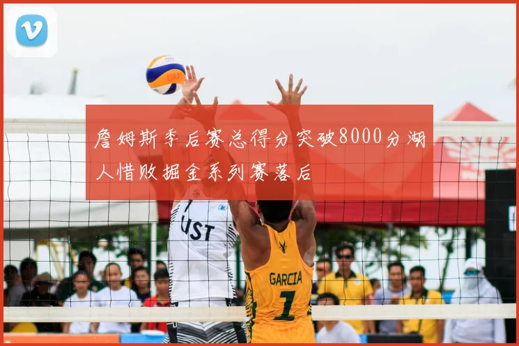 詹姆斯季后赛总得分突破8000分湖人惜败掘金系列赛落后