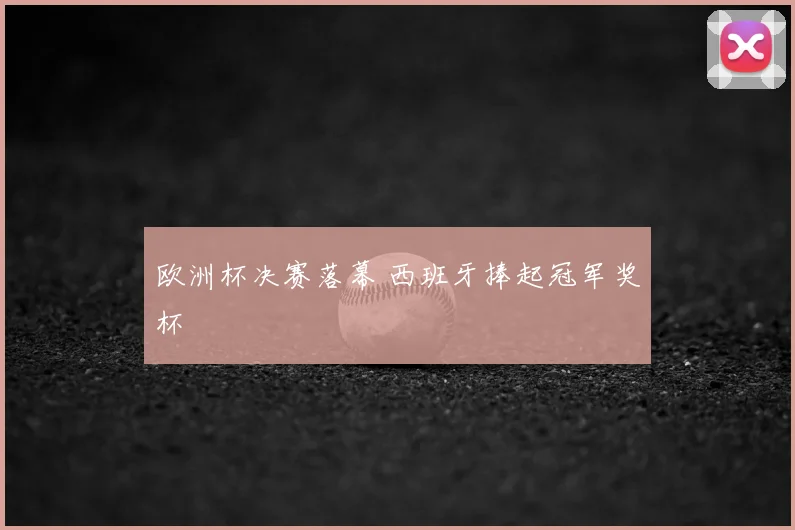 欧洲杯决赛落幕 西班牙捧起冠军奖杯