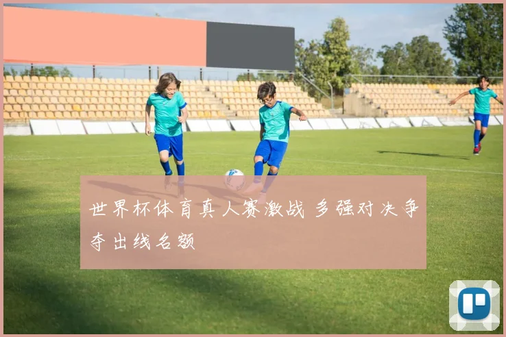 世界杯体育真人赛激战 多强对决争夺出线名额