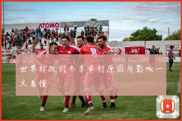 世界杯改到冬季举行原因与影响一文看懂