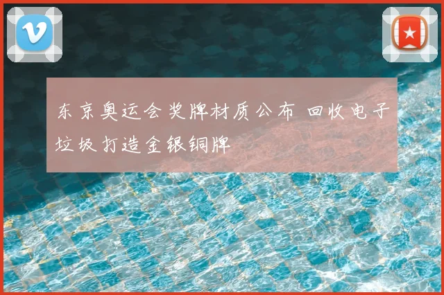 东京奥运会奖牌材质公布 回收电子垃圾打造金银铜牌