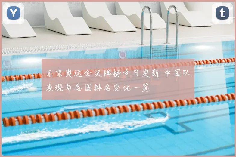 东京奥运会奖牌榜今日更新 中国队表现与各国排名变化一览