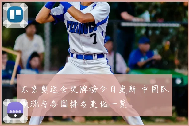 东京奥运会奖牌榜今日更新 中国队表现与各国排名变化一览