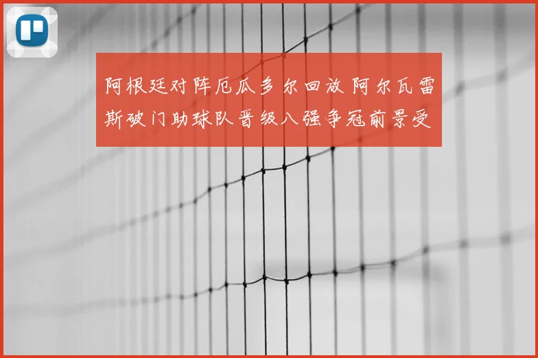 阿根廷对阵厄瓜多尔回放 阿尔瓦雷斯破门助球队晋级八强争冠前景受关注
